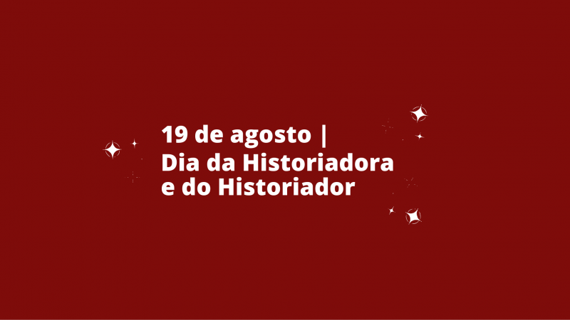 19 de agosto - Dia da Historiadora e do Historiador